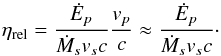 \begin{equation} \label{eq:eta_rel_E} \eta_{\rm rel}=\frac{\dot{E}_p}{\dot{M}_s v_s c}\frac{ v_{p}}{c}\approx \frac{\dot{E}_p}{\dot{M}_s v_s c}\cdot \end{equation}