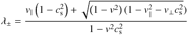 \appendix \setcounter{section}{1} \begin{equation} \lambda_{\pm}=\frac{v_{\parallel}\left(1-c_{\rm s}^2\right)+\sqrt{\left(1-v^2\right) (1-v_{\parallel}^2-v_{\perp}c_{\rm s}^2})}{1-v^2c_{\rm s}^2} \end{equation}