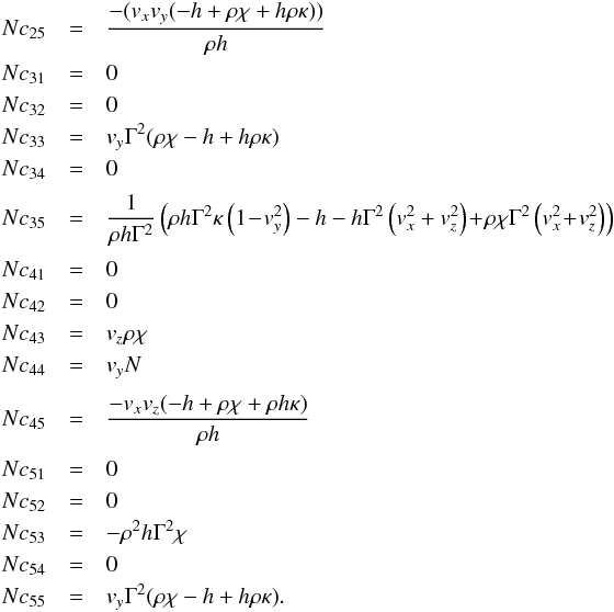 \appendix \setcounter{section}{1} \begin{eqnarray*} \\[-0.4cm] Nc_{25}&=&\frac{-(v_xv_y(-h+\rho\chi+h\rho \kappa))}{\rho h}\\ Nc_{31}&=&0\\ Nc_{32}&=&0\\ Nc_{33}&=&v_y\Gamma^2(\rho \chi -h +h \rho \kappa)\\ Nc_{34}&=&0\\[1mm] Nc_{35}&=&\frac{1}{\rho h \Gamma^2}\left(\rho h \Gamma^2\kappa\left(1\!-\! v_y^2\right) -h -h\Gamma^2\left(v_x^2+v_z^2\right)\!+\!\rho \chi \Gamma^2\left(v_x^2\!+\!v_z^2\right)\right)\\[1mm] Nc_{41}&=&0\\ Nc_{42}&=&0\\ Nc_{43}&=&v_z\rho\chi\\ Nc_{44}&=&v_yN\\[1mm] Nc_{45}&=&\frac{-v_xv_z(-h+\rho\chi+\rho h\kappa)}{\rho h}\\[1mm] Nc_{51}&=&0\\ Nc_{52}&=&0\\ Nc_{53}&=&-\rho^2 h\Gamma^2\chi\\ Nc_{54}&=&0\\ Nc_{55}&=&v_y\Gamma^2(\rho \chi -h +h \rho \kappa). \end{eqnarray*}