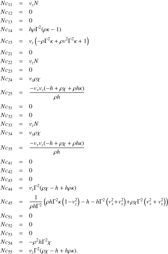 \appendix \setcounter{section}{1} \begin{eqnarray*} Nc_{11}&=& v_zN\\ Nc_{12}&=& 0\\ Nc_{13}&=& 0\\ Nc_{14}&=& h\rho\Gamma^2(\rho\kappa-1)\\[1mm] Nc_{15}&=&v_z\left(-\rho \Gamma^2\kappa+\rho v^2\Gamma^2\kappa+1\right)\\[1mm] Nc_{21}&=&0\\ Nc_{22}&=&v_zN\\ Nc_{23}&=&0\\ Nc_{24}&=&v_z\rho \chi\\[1mm] Nc_{25}&=&\frac{-v_xv_z(-h+\rho\chi+\rho h\kappa)}{\rho h}\\[1mm] Nc_{31}&=&0\\ Nc_{32}&=&0\\ Nc_{33}&=&v_zN\\ Nc_{34}&=&v_y\rho\chi\\[1mm] Nc_{35}&=&\frac{-v_yv_z(-h+\rho\chi+\rho h\kappa)}{\rho h}\\[1mm] Nc_{41}&=&0\\ Nc_{42}&=&0\\ Nc_{43}&=&0\\ Nc_{44}&=&v_z\Gamma^2(\rho \chi -h +h \rho \kappa)\\[1mm] Nc_{45}&=&\frac{1}{\rho h \Gamma^2}\left(\rho h \Gamma^2\kappa\left(1\! -\! v_z^2\right) -h -h\Gamma^2\left(v_x^2\! +\! v_y^2\right)\! +\! \rho \chi \Gamma^2\left(v_x^2+v_y^2\right)\right)\\[1mm] Nc_{51}&=&0\\ Nc_{52}&=&0\\ Nc_{53}&=&0\\ Nc_{54}&=&-\rho^2 h \Gamma^2\chi\\ Nc_{55}&=&v_z\Gamma^2(\rho \chi -h +h \rho \kappa). \end{eqnarray*}