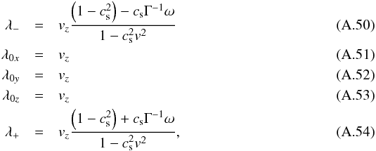 \appendix \setcounter{section}{1} \begin{eqnarray} \label{eq:eigenvalues} \lambda_-&=&v_z\frac{\left(1-c_{\rm s}^2\right)-c_{\rm s}\Gamma^{-1}\omega}{1-c_{\rm s}^2v^2}\\ \lambda_{0x}&=&v_z\\ \lambda_{0y}&=&v_z\\ \lambda_{0z}&=&v_z\\ \lambda_+&=&v_z\frac{\left(1-c_{\rm s}^2\right)+c_{\rm s}\Gamma^{-1}\omega}{1-c_{\rm s}^2v^2}, \end{eqnarray}