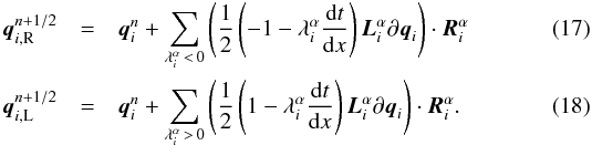 \begin{eqnarray} \label{eq:plmde} {\boldsymbol q}^{n+1/2}_{i,{\rm R}}&=&{\boldsymbol q}^n_i + \sum_{\lambda_i^{\alpha}\,<\,0} \left(\frac{1}{2}\left(-1-\lambda_i^{\alpha}\frac{{\rm d}t}{{\rm d}x}\right){\boldsymbol L}_i^{\alpha} \partial{\boldsymbol q}_i\right) \cdot {\boldsymbol R}_i^{\alpha}\\ {\boldsymbol q}^{n+1/2}_{i,{\rm L}}&=&{\boldsymbol q}^n_i + \sum_{\lambda_i^{\alpha}\,>\,0} \left(\frac{1}{2}\left(1-\lambda_i^{\alpha}\frac{{\rm d}t}{{\rm d}x}\right){\boldsymbol L}_i^{\alpha} \partial{\boldsymbol q}_i\right) \cdot {\boldsymbol R}_i^{\alpha}. \end{eqnarray}