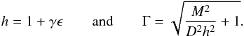 \begin{equation} h=1+\gamma \epsilon \qquad \textrm{and} \qquad \Gamma=\sqrt{\frac{M^2}{D^2h^2}+1}. \end{equation}