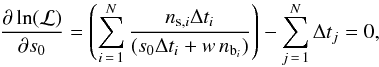 \begin{equation} \frac{\partial \ln(\mathcal{L})}{\partial s_0} = \left(\sum\limits_{i\,=\,1}^N \frac{n_{{\rm s},i}\Delta t_i}{(s_0\Delta t_i + w\,n_{{\rm b}_i})}\right) - \sum\limits_{j\,=\,1}^N \Delta t_j = 0 , \end{equation}