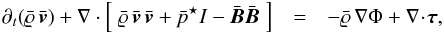 \begin{eqnarray} \label{eq:mom} \partial_t(\mrho\,\V) +\nabla\cdot \left[\;\mrho\,\V\,\V+\bar{p}^{\star}I-\B\B \;\right] & = & - \mrho\,\nabla\Phi + \nabla\cdt\visfl, \end{eqnarray}
