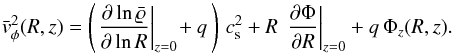 \begin{equation} \bar{v}_{\phi}^2(R,z) = \left( \left.\frac{\partial \ln \mrho}{\partial \ln R}\right|_{z=0} \!+ q\, \right)\, c_{\rm s}^2 + R\, \left.\frac{\partial \Phi}{\partial R}\right|_{z=0} + q\,\Phi_z(R,z) . \label{eq:v_phi} \end{equation}