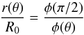 \begin{equation} \label{rR0} \frac{r(\theta)}{R_{0}}=\frac{\phi(\pi/2)}{\phi(\theta)} \end{equation}