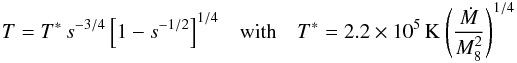 \begin{eqnarray} \label{eqn:T1} T = T^\ast \, s^{-3/4} \, \Big[ 1-s^{-1/2}\Big]^{1/4} \quad\mbox{with}\quad T^\ast = 2.2\times 10^5\,\mbox{K} \ \Bigg( \frac{\dot{M}}{M_8^2} \Bigg) ^{1/4} \end{eqnarray}