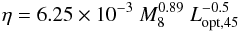 \begin{eqnarray} \label{eqn:rad_eff_2} \eta = 6.25\times 10^{-3}~M_8^{0.89}~L_{\rm opt,45}^{-0.5} \end{eqnarray}