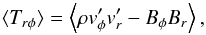 \begin{equation} \langle T_{r\phi}\rangle = \left \langle \rho v'_{\phi}v'_{r} - B_{\phi}B_{r} \right \rangle, \label{eq:TRP} \end{equation}