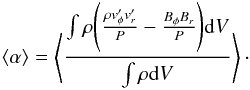 \begin{equation} \langle\alpha\rangle = \left\langle \frac{ \int \rho \Bigg( \frac{\rho v'_{\phi}v'_{r}}{P} - \frac{B_{\phi}B_{r}}{P}\Bigg){\rm d}V} {\int \rho {\rm d}V} \right\rangle\cdot\label{eq:ALPHA} \end{equation}