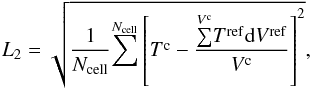 \appendix \setcounter{section}{1} \begin{equation} L_2=\sqrt{\frac{1}{N_{\rm cell}} \overset{N_{\rm cell}}{{\sum}} \left[ T^{\rm c} - \frac{ \overset{V^{\rm c}}{{\sum}} T^{\rm ref}{\rm d}V^{\rm ref} }{V^{\rm c}} \right]^2 }, \end{equation}