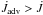 \hbox{$\dot{J}_\text{adv}>\dot{J}$}