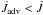 \hbox{$\dot{J}_\text{adv}<\dot{J}$}