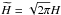 \hbox{$\widetilde{H}=\sqrt{2\pi}H$}