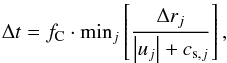 \begin{equation} \Delta t = f_\text{C}\cdot\text{min}_j\left[\frac{\Delta r_j}{\left|u_j\right| + c_{\text{s},j} }\right],\label{eq:cfl} \end{equation}
