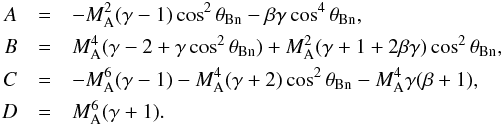 \begin{eqnarray} A &=& - M_\mathrm{A}^2(\gamma - 1) \cos^2{\theta_\mathrm{Bn}} - \beta\gamma\cos^4{\theta_\mathrm{Bn}} ,\nonumber\\ B &=& M_\mathrm{A}^4(\gamma - 2 + \gamma \cos^2{\theta_\mathrm{Bn}}) + M_\mathrm{A}^2(\gamma + 1 + 2\beta\gamma ) \cos^2{\theta_\mathrm{Bn}} ,\nonumber\\ C &=& - M_\mathrm{A}^6(\gamma - 1) - M_\mathrm{A}^4(\gamma + 2) \cos^2{\theta_\mathrm{Bn}} - M_\mathrm{A}^4\gamma (\beta + 1) ,\nonumber\\ D &=& M_\mathrm{A}^6(\gamma + 1) . \nonumber \end{eqnarray}