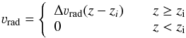 \begin{equation} \label{eq:j2} \varv_{\rm rad} = \left\{ \begin{array}{l l} \Delta\varv_{\rm rad}(z-z_i) & \quad z \geq z_{\rm i}\\ 0 & \quad z < z_{\rm i} \end{array} \qquad \right. \end{equation}