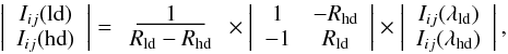 \begin{eqnarray*} \left |\begin{array}{c} I_{ij}({\rm ld})\\ I_{ij}({\rm hd}) \end{array}\right | = \begin{array}{c} \underline{~~~~~1~~~~~} \\ R_{\rm ld} - R_{\rm hd} \end{array} \times \left | \begin{array}{cc} 1 & -R_{\rm hd} \\ -1 & R_{\rm ld} \end{array}\right | \times \left |\begin{array}{c} I_{ij}(\lambda_{\rm ld})\\ I_{ij}(\lambda_{\rm hd}) \end{array}\right | , \end{eqnarray*}