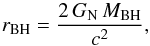 \begin{equation} r_{\rm BH} = \frac{2 \, G_{\rm N} \, M_{\rm BH}}{c^2}, \end{equation}