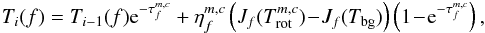 \begin{eqnarray} T_i(f) = T_{i-1}(f){\rm e}^{-\tau_f^{m,c}} + \eta_f^{m,c} \left( J_{f} (T^{m,c}_{\rm rot} ) \!-\! J_{f} (T_{\rm bg} )\right ) \left(1\!-\!{\rm e}^{-\tau_f^{m,c}}\right), \end{eqnarray}