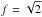 \hbox{$f=\sqrt{2}$}