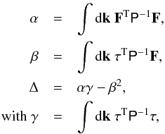 \begin{eqnarray} \label{eq:abcd} \alpha &=& \int {\rm d}\vec{k} \ \vec{F}^{\rm T} \tens{P}^{-1} \vec{F}, \nonumber \\ \beta &=& \int {\rm d}\vec{k} \ \vec{\tau}^{\rm T} \tens{P}^{-1} \vec{F}, \nonumber \\ \Delta &=& \alpha \gamma - \beta^2, \\ {\rm with\ }\gamma &=& \int {\rm d}\vec{k}\ \vec{\tau}^{\rm T}\tens{P}^{-1}\vec{\tau}, \nonumber \end{eqnarray}