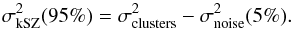 \begin{equation} \sigma_{\rm kSZ}^2 (95\%) = \sigma_{\rm clusters}^2 - \sigma_{\rm noise}^2 (5\%). \label{eq:rms2} \end{equation}