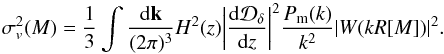 \begin{equation} \sigma_v^2 (M)= \frac{1}{3} \int \frac{{\rm d}\vk}{(2\pi)^3} H^2(z) \biggl| \frac{{\rm d}{\cal D}_{\delta}}{{\rm d}z}\biggr|^2 \frac{P_{\rm m}(k)}{k^2} |W(kR[M])|^2. \label{eq:v2} \end{equation}