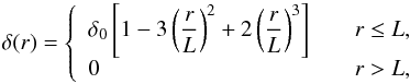 \begin{equation} \delta(r) = \left\{\begin{array}{ll} \displaystyle \delta_0\left[1 - 3\left(\frac{r}{L}\right)^2 + 2\left(\frac{r}{L}\right)^3\right] & \quad r \le L ,\\ \displaystyle 0 & \quad r > L , \label{eqn:polyvoid} \end{array}\right. \end{equation}