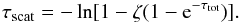 \begin{equation} \label{eq:tauscat} \tau_{\mathrm{scat}} = - \ln [ 1 - \zeta ( 1 - {\rm e}^{-\tau_{\mathrm{tot}}})] . \end{equation}