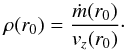 \begin{equation} \rho(r_{0}) = \frac{\dot{m}(r_{0})}{v_{z}(r_{0})} \cdot \end{equation}