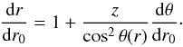 \begin{equation} \frac{{\rm d} r}{{\rm d} r_{0}} = 1 + \frac{z}{\cos^{2}\theta(r)}\frac{{\rm d}\theta}{{\rm d} r_{0}} \cdot \end{equation}