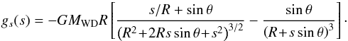 \begin{equation} g_{s}(s) = - GM_{\mathrm{WD}}R \left[ \frac{s/R + \sin\theta}{\left(R^{2}\!+\!2Rs\sin\theta\!+\!s^{2}\right)^{3/2}} - \frac{\sin\theta}{\left(R\!+\!s\sin\theta\right)^{3}} \right]\cdot\! \end{equation}