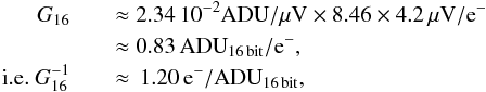 \appendix \setcounter{section}{2} \begin{eqnarray} \label{eq:G16} G_{16} && \approx2.34\,10^{-2}\mathrm{ADU}/\mu\mathrm{V}\times8.46\times4.2\,\mu\mathrm{V/e}^- \nonumber\\ && \approx0.83\,\mathrm{ADU}_\mathrm{16\,bit}/\mathrm{e}^-, \nonumber\\ \mathrm{i.e.}~G_{16}^{-1} && \approx\,1.20\,\mathrm{e}^-/\mathrm{ADU}_\mathrm{16\,bit}, \end{eqnarray}