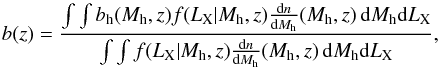 \begin{equation} b(z)=\frac{\int \int b_{\rm h}(M_{\rm h},z)f(L_{\rm X}|M_{\rm h},z)\frac{{\rm d}n}{{\rm d}M_{\rm h}}(M_{\rm h},z)\,{\rm d}M_{\rm h}{\rm d}L_{\rm X}}{\int \int f(L_{\rm X}|M_{\rm h},z)\frac{{\rm d}n}{{\rm d}M_{\rm h}}(M_{\rm h},z)\,{\rm d}M_{\rm h}{\rm d}L_{\rm X}}, \end{equation}