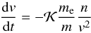 \begin{equation} \label{gca-collv} \frac {{\rm d} v}{{\rm d}t} = -\mathcal{K} \frac {m_{\rm e}}m \frac {n}{v^2} \end{equation}