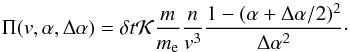 \begin{equation} \label{gca-probab} \Pi(v,\alpha, \Delta \alpha) = \delta t \mathcal{K} \frac m{m_{\rm e}}\frac {n}{v^3} \frac{1-(\alpha+\Delta \alpha/2)^2} {\Delta \alpha^2}\cdot \end{equation}