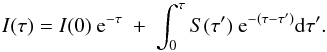 \begin{equation} I(\tau) = I(0) \ {\rm e}^{-\tau} \ + \ \int_0^{\tau} S(\tau') \ {\rm e}^{-(\tau - \tau')} \mathrm{d}\tau'. \end{equation}