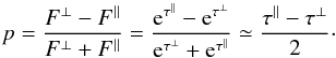 \begin{equation} p = {{F^{\bot} - F^{\Vert}} \over {F^{\bot} + F^{\Vert}} } = {{{\rm e}^{\tau^{\Vert}} - {\rm e}^{\tau^{\bot}}} \over {{\rm e}^{\tau^{\bot}} + {\rm e}^{\tau^{\Vert}}} } \simeq \frac{\tau^{\Vert} - \tau^{\bot}}{2} \cdot \label{linpol.eq} \end{equation}