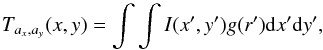 \begin{equation} T_{a_x,a_y}(x,y) = \int \int I(x',y') g(r') {\rm d}x'{\rm d}y', \label{eq2} \end{equation}