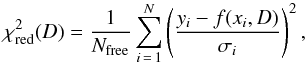 \begin{equation} \chi^2_\mathrm{red}(D)=\frac{1}{N_\mathrm{free}}\sum_{i\,=\,1}^N \left(\frac{y_i-f(x_i,D)}{\sigma_i}\right)^2 , \end{equation}