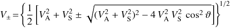 \begin{eqnarray} V_\pm\! =\! \left\{\frac{1}{2}\left[V_{\rm A}^{2} + V_{\rm S}^{2} \pm \sqrt{(V_{\rm A}^{2} + V_{\rm S}^{2})^2 - 4\, V_{\rm A}^{2}\,V_{\rm S}^{2}\,\cos^2\vartheta} \right]\right\}^{\! 1/2} \!\!\! \end{eqnarray}