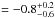 \hbox{$= -0.8^{+0.2}_{-0.6}$}