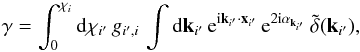 \begin{equation} \gamma = \int_0^{\chi_i} \dd \chi_{i'} \, g_{i',i} \, \int\dd\vk_{i'} \, {\rm e}^{\ii\vk_{i'}\cdot\vx_{i'}} \, {\rm e}^{2\ii \alpha_{\vk_{i'}}} \, \tdelta(\vk_{i'}) , \label{gamma-def} \end{equation}