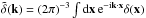 \hbox{$\tdelta(\vk) = (2\pi)^{-3} \int \dd\vx \, {\rm e}^{-\ii\vk\cdot\vx} \delta(\vx)$}