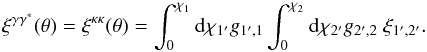 \begin{equation} \xi^{\gamma\gamma^*}(\theta) = \xi^{\kappa\kappa}(\theta) = \int_0^{\chi_1} \dd\chi_{1'} g_{1',1} \int_0^{\chi_2} \dd\chi_{2'} g_{2',2} \; \xi_{1',2'} . \label{xi-gamma-1} \end{equation}