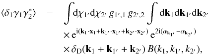 \begin{eqnarray} \lag \delta_1 \gamma_1 \gamma_2^* \rag & = & \int \!\! \dd\chi_{1'} \dd\chi_{2'} \, g_{1',1} \, g_{2',2} \int\dd\vk_1 \dd\vk_{1'}\dd\vk_{2'} \nonumber \\ && \times \, {\rm e}^{\ii (\vk_1\cdot\vx_1+\vk_{1'}\cdot\vx_{1'}+\vk_{2'}\cdot\vx_{2'})} \, {\rm e}^{2\ii (\alpha_{\vk_{1'}}-\alpha_{\vk_{2'}})} \nonumber \\ && \times \, \delta_{\rm D}(\vk_1+\vk_{1'}+\vk_{2'}) \, B(k_1,k_{1'},k_{2'}) , \label{zeta-gamma-2} \end{eqnarray}