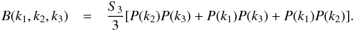 \begin{eqnarray} B(k_1,k_2,k_3) & = & \frac{S_3}{3} [ P(k_2) P(k_3) + P(k_1) P(k_3) + P(k_1) P(k_2) ] . \label{bispectrum-def} \end{eqnarray}