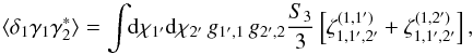 \begin{equation} \lag \delta_1 \gamma_1 \gamma_2^* \rag = \int \!\! \dd\chi_{1'} \dd\chi_{2'} \, g_{1',1} \, g_{2',2} \frac{S_3}{3} \left[ \zeta_{1,1',2'}^{(1,1')} + \zeta_{1,1',2'}^{(1,2')} \right] , \label{zeta-gamma-3} \end{equation}